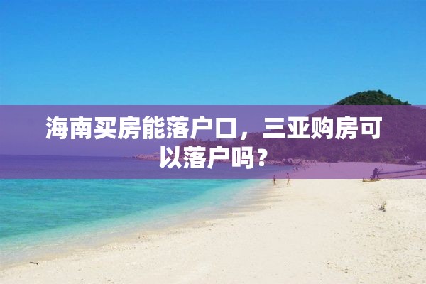 海南买房能落户口，三亚购房可以落户吗？