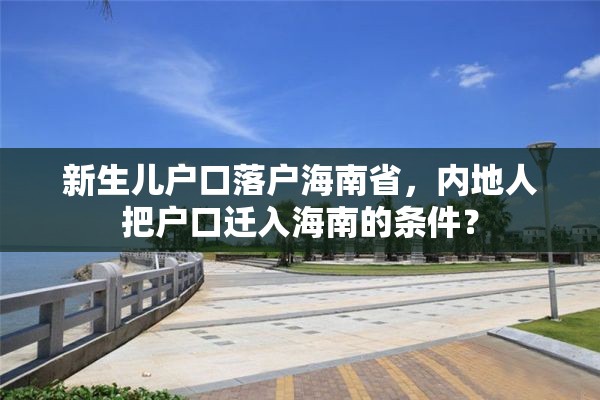 新生儿户口落户海南省，内地人把户口迁入海南的条件？