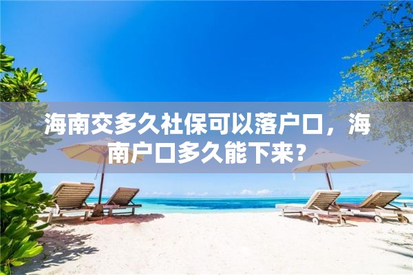 海南交多久社保可以落户口，海南户口多久能下来？