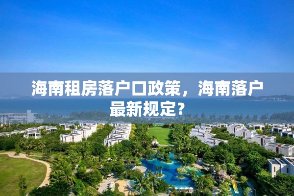 海南租房落户口政策，海南落户最新规定？