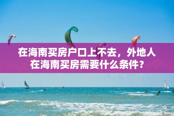 在海南买房户口上不去，外地人在海南买房需要什么条件？