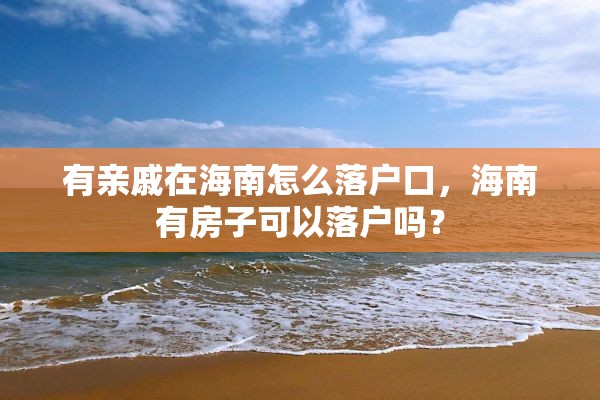 有亲戚在海南怎么落户口，海南有房子可以落户吗？