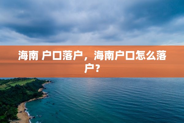 海南 户口落户，海南户口怎么落户？