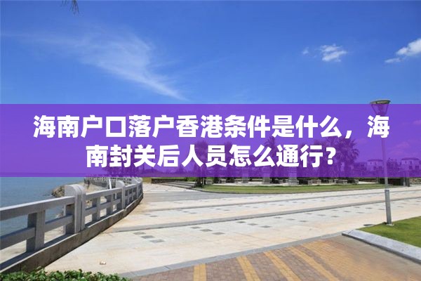 海南户口落户香港条件是什么，海南封关后人员怎么通行？