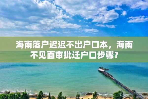 海南落户迟迟不出户口本，海南不见面审批迁户口步骤？