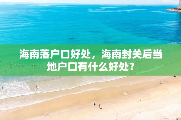 海南落户口好处，海南封关后当地户口有什么好处？