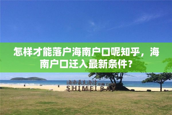 怎样才能落户海南户口呢知乎，海南户口迁入最新条件？