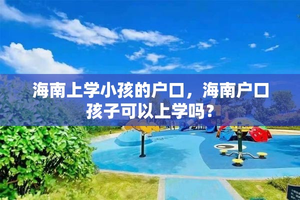 海南上学小孩的户口，海南户口孩子可以上学吗？