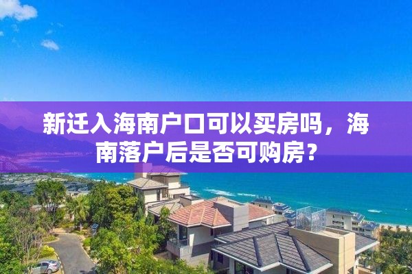 新迁入海南户口可以买房吗，海南落户后是否可购房？