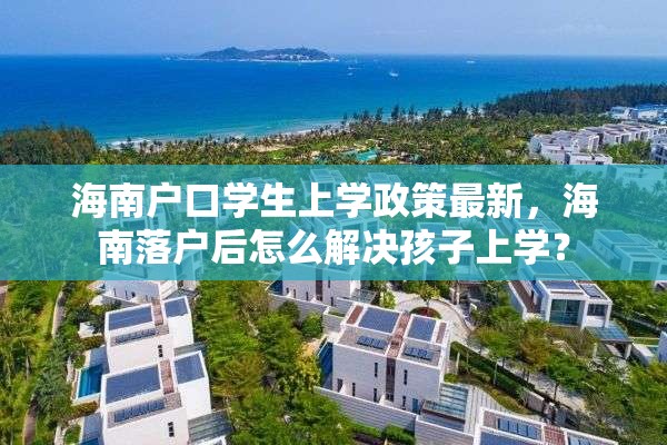 海南户口学生上学政策最新，海南落户后怎么解决孩子上学？