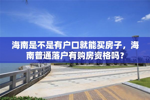 海南是不是有户口就能买房子，海南普通落户有购房资格吗？