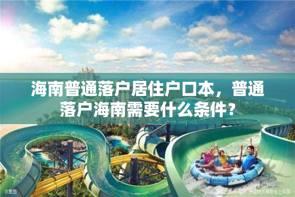 海南普通落户居住户口本，普通落户海南需要什么条件？