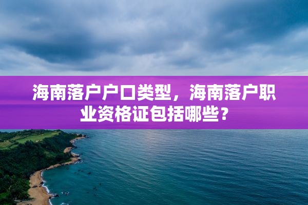 海南落户户口类型，海南落户职业资格证包括哪些？