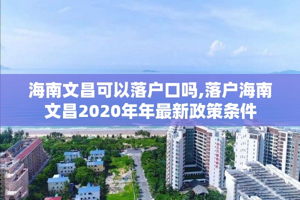 海南文昌可以落户口吗,落户海南文昌2020年年最新政策条件