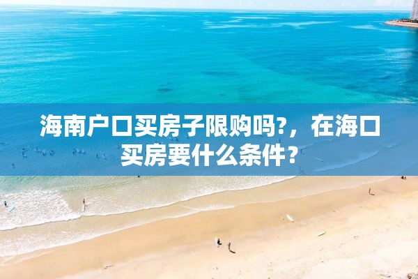 海南户口买房子限购吗?，在海口买房要什么条件？