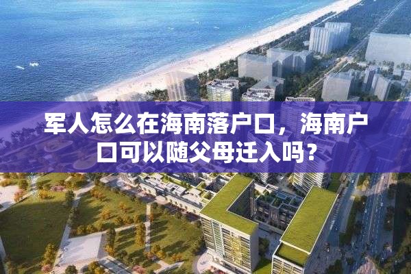 军人怎么在海南落户口，海南户口可以随父母迁入吗？