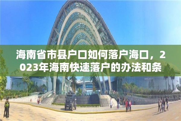 海南省市县户口如何落户海口，2023年海南快速落户的办法和条件？