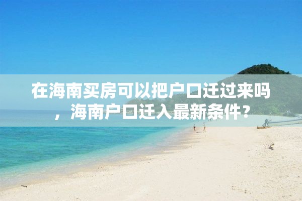 在海南买房可以把户口迁过来吗，海南户口迁入最新条件？