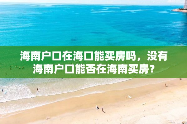 海南户口在海口能买房吗，没有海南户口能否在海南买房？