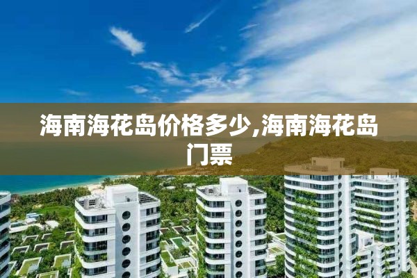 海南海花岛价格多少,海南海花岛门票