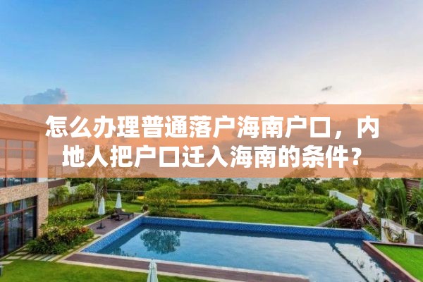 怎么办理普通落户海南户口，内地人把户口迁入海南的条件？