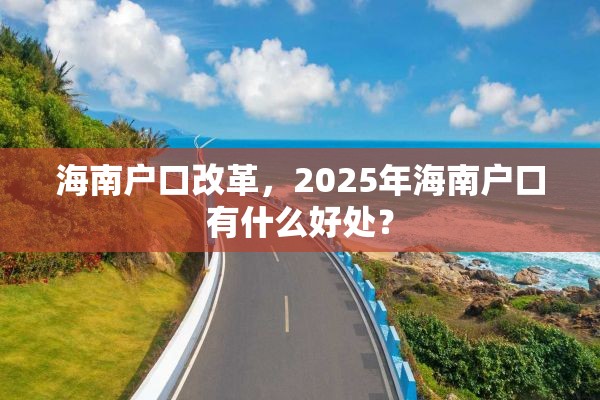 海南户口改革，2025年海南户口有什么好处？