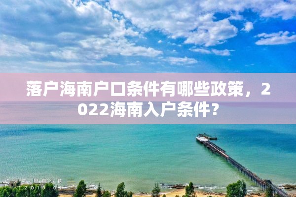 落户海南户口条件有哪些政策，2022海南入户条件？