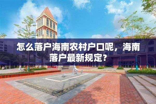 怎么落户海南农村户口呢，海南落户最新规定？