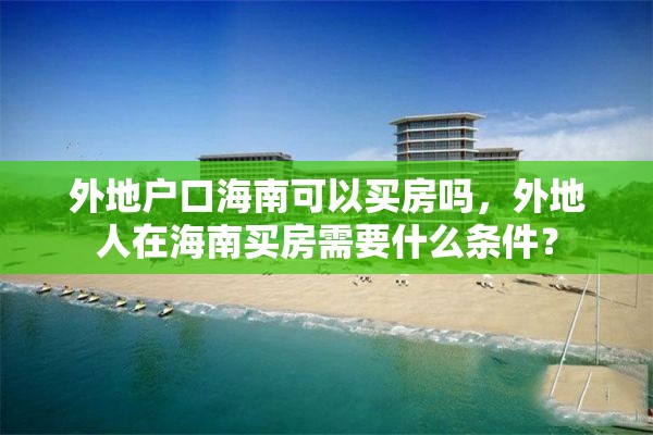 外地户口海南可以买房吗，外地人在海南买房需要什么条件？