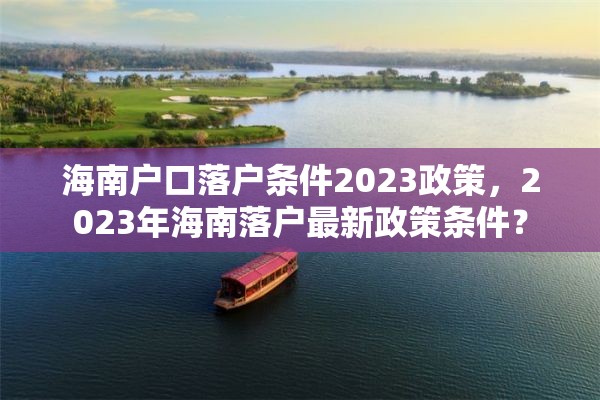 海南户口落户条件2023政策，2023年海南落户最新政策条件？