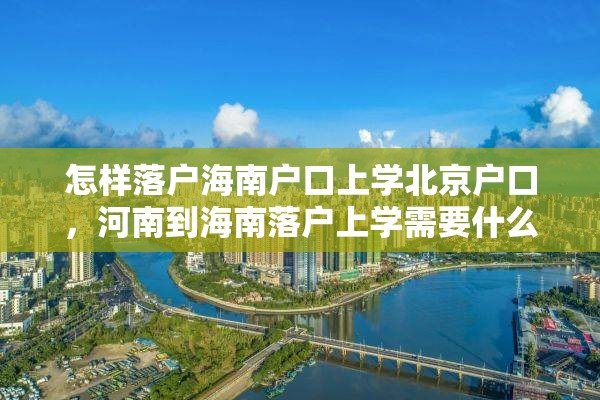 怎样落户海南户口上学北京户口，河南到海南落户上学需要什么手续？