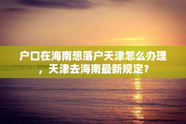 户口在海南想落户天津怎么办理，天津去海南最新规定？