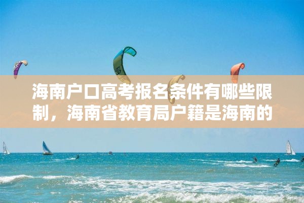 海南户口高考报名条件有哪些限制，海南省教育局户籍是海南的,学籍是外地的,能在海南高考吗?高考受限吗？