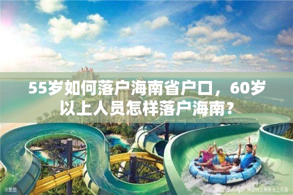 55岁如何落户海南省户口，60岁以上人员怎样落户海南？