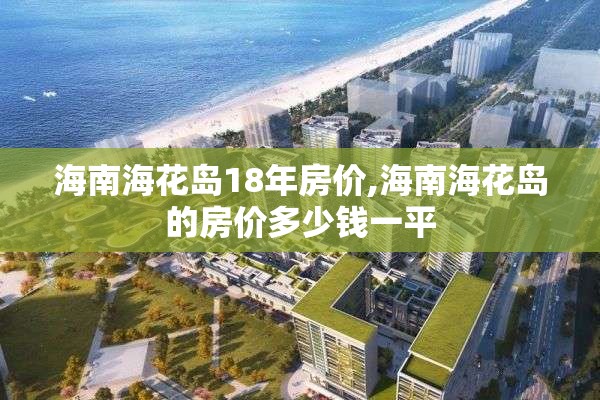 海南海花岛18年房价,海南海花岛的房价多少钱一平