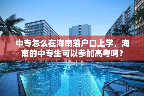 中专怎么在海南落户口上学，海南的中专生可以参加高考吗？