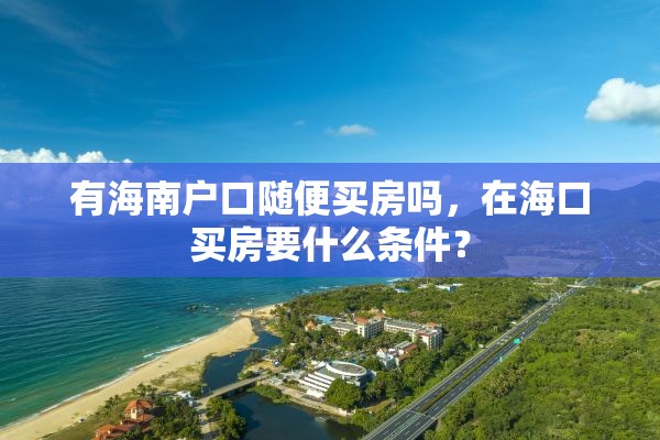 有海南户口随便买房吗，在海口买房要什么条件？