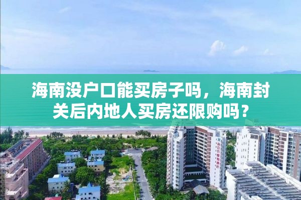 海南没户口能买房子吗，海南封关后内地人买房还限购吗？