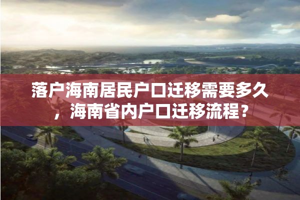 落户海南居民户口迁移需要多久，海南省内户口迁移流程？