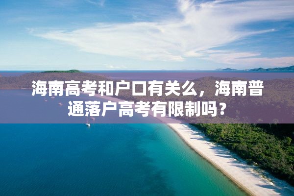 海南高考和户口有关么，海南普通落户高考有限制吗？