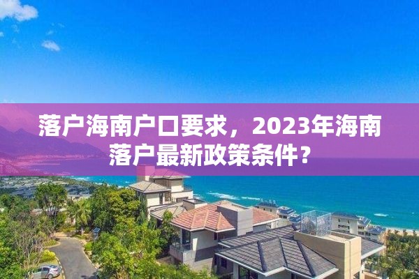 落户海南户口要求，2023年海南落户最新政策条件？