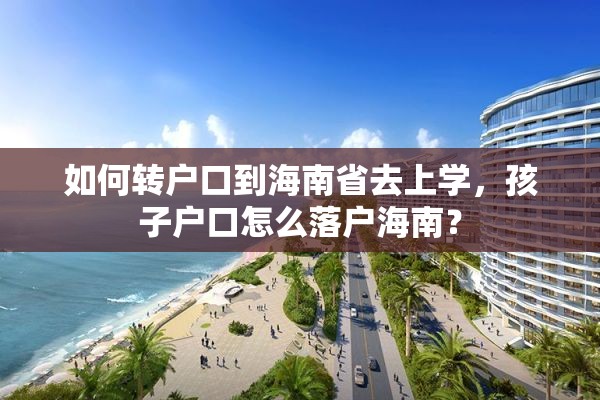 如何转户口到海南省去上学，孩子户口怎么落户海南？