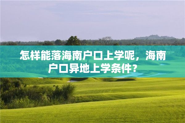 怎样能落海南户口上学呢，海南户口异地上学条件？