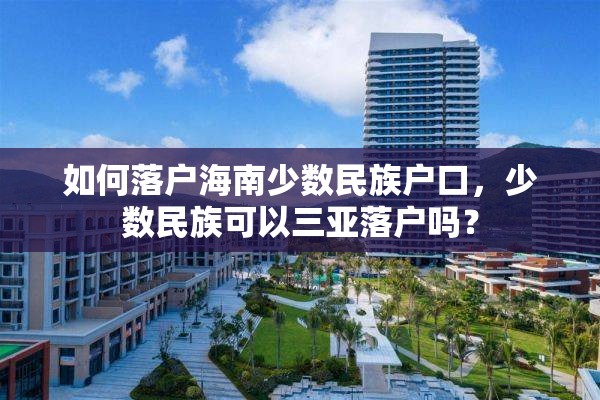 如何落户海南少数民族户口，少数民族可以三亚落户吗？