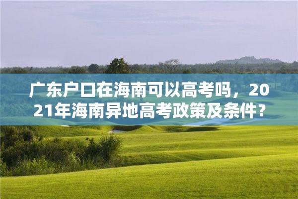 广东户口在海南可以高考吗，2021年海南异地高考政策及条件？