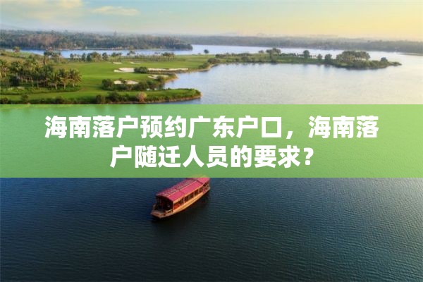 海南落户预约广东户口，海南落户随迁人员的要求？