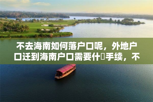 不去海南如何落户口呢，外地户口迁到海南户口需要什麼手续，不迁到直系户口上？