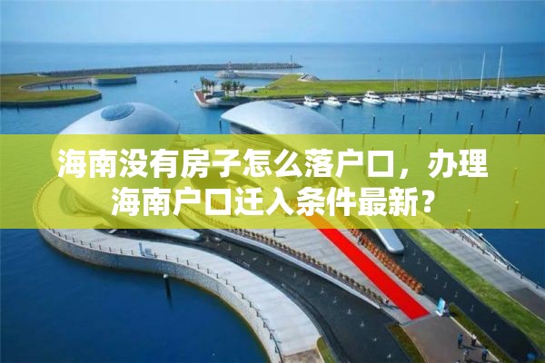 海南没有房子怎么落户口，办理海南户口迁入条件最新？