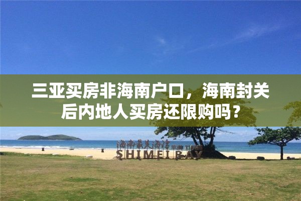 三亚买房非海南户口，海南封关后内地人买房还限购吗？