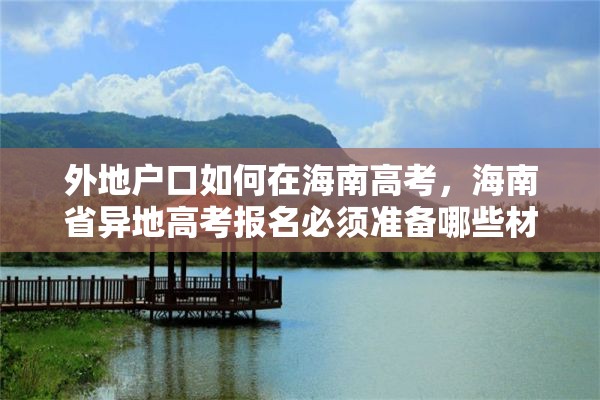 外地户口如何在海南高考，海南省异地高考报名必须准备哪些材料？